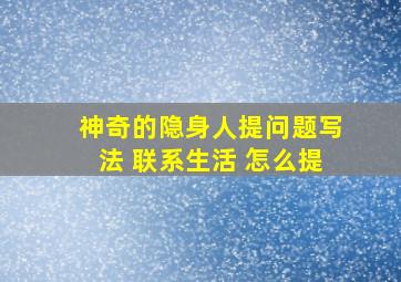 神奇的隐身人提问题写法 联系生活 怎么提